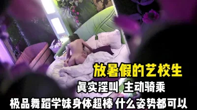 放暑假的艺校生！舞蹈生身材超棒淫叫动人【完整版50分钟已上传下面】 - 91视频|91自拍|国产自拍