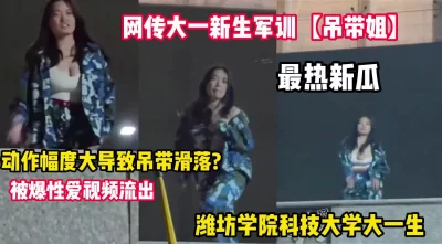 网传大一军训新生(吊带姐)跳舞巨乳走光【完整版98分钟已上传下面】 - 91视频|91自拍|国产自拍